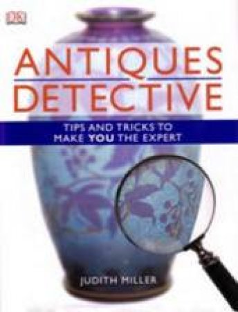 The Antiques Detective: Tips And Tricks To Make You The Expert by Judith Miller