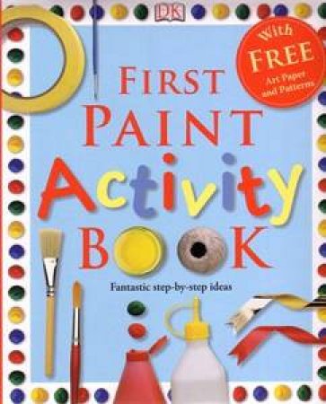 First Paint Activity Book: Fantastic Step-By-Step Ideas by Dorling Kindersley