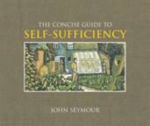 The Concise Guide To Self Sufficiency by John Seymour