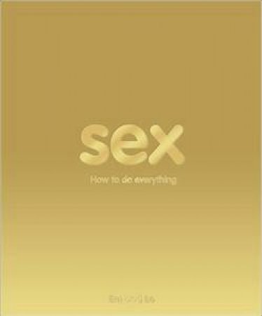 Sex: How to Do Everything by Various