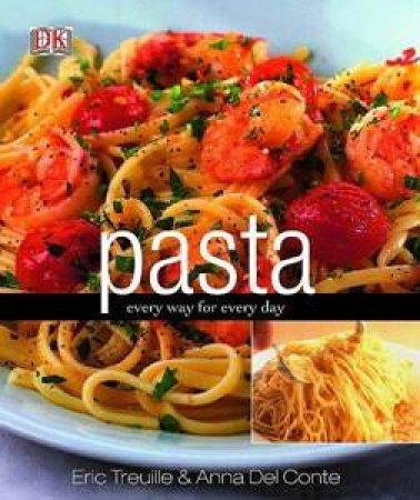 Pasta: Every Way For Every Day by Eric Treuille & Anna Del Conte