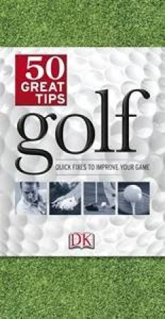 Golf: 50 Great Tips - Quick Fixes to Improve Your Game by Various