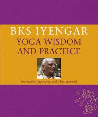 BKS Iyengar Yoga Wisdom and Practice by Various