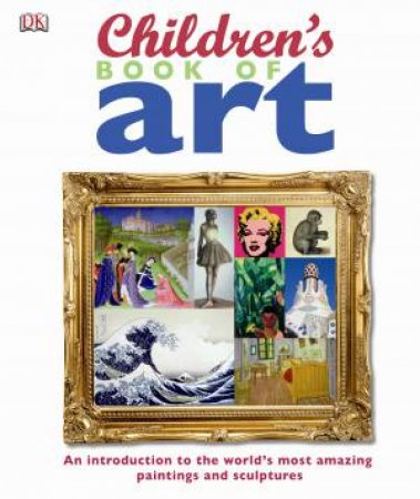 Children's Book of Art: An Introduction to the World's Most Amazing Paintings and Sculptures by Dorling Kindersley