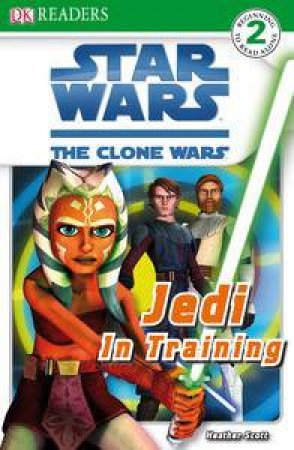 Star Wars: The Clone Wars: Jedi in Training by Heather Scott