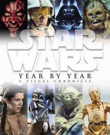 Star Wars Year by Year a Visual Chronicle by Various