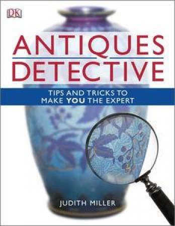 Antiques Detective, 2nd Ed: Tips and Tricks to Make You the Expert by Judith Miller