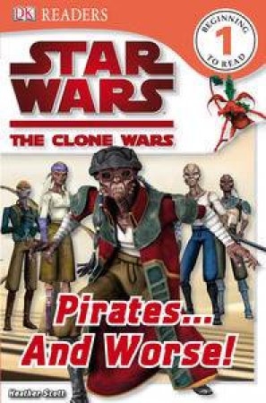 Star Wars: The Clone Wars: Pirates... And Worse! by Heather Scott