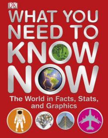 What You Need to Know Now: The World in Facts, Stats and Graphics by Various