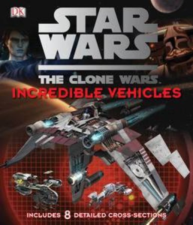 Star Wars: The Clone Wars: Incredible Vehicles by Various