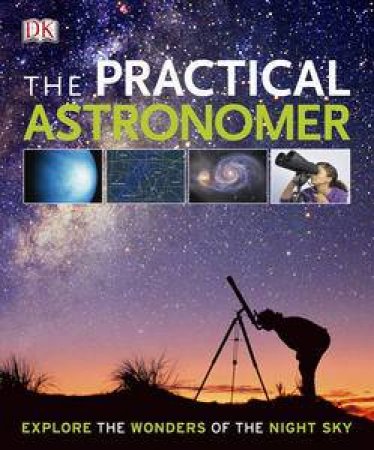 The Practical Astronomer: Explore the Wonders of the Night Sky by Various