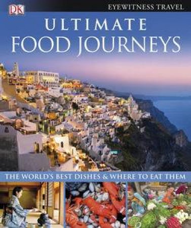 Ultimate Food Journeys: The World's Best Dishes and Where To Eat Them by Various