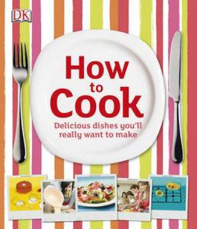 How To Cook: Delicious Dishes You'll Really Want To Make by Various