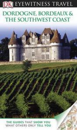 Eyewitness Travel Guide: Dordogne, Bordeaux & the Southwest Coast by Various