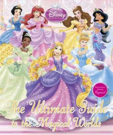 Disney Princess: The Ultimate Guide to the Magical Worlds by Various