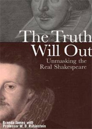 The Truth Will Out: Unmasking The Real Shakespeare by Brenda James & William Rubinstein