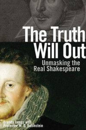 The Truth Will Out: Unmasking The Real Shakespeare by Brenda James & William D Rubenstein