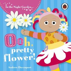 In The Night Garden: Ooh, Pretty Flower! by Andrew Davenport