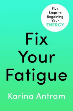 Fix Your Fatigue by Karina Antram