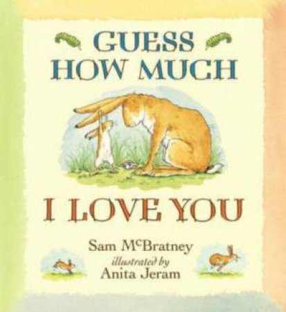 Guess How Much I Love You by Sam Mcbratney & Anita Jeram