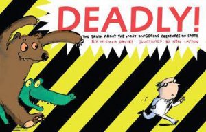 Deadly: The Truth About the Most Dangerous Creatures on Earth by Nicola Davies & Neal Layton