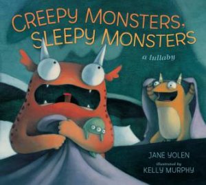 CREEPY MONSTERS SLEEPY MONSTERS by Jane Yolen & Kelly Murphy