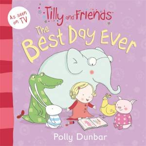 Tilly and Friends: The Best Day Ever by Polly Dunbar