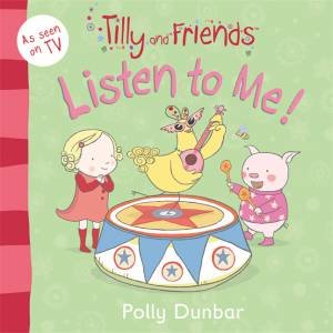 Tilly and Friends: Listen to Me! by Polly Dunbar