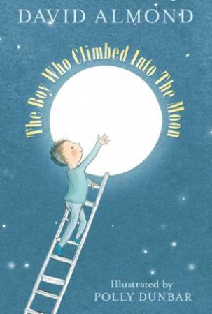 The Boy Who Climbed into the Moon by David Almond & Polly Dunbar