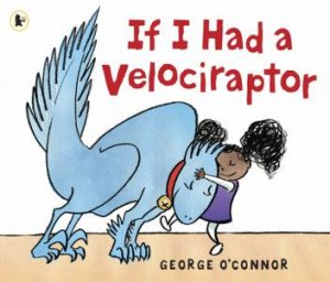 If I Had a Velociraptor by George O'Connor