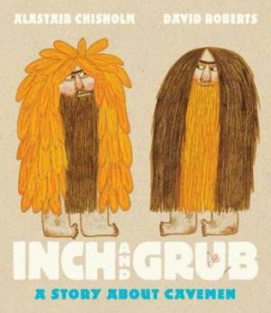 Inch And Grub: A Story About Cavemen by Alastair Chisholm & David Roberts