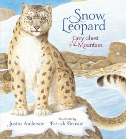 Snow Leopard: Grey Ghost Of The Mountain by Justin Anderson & Patrick Benson