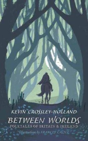 Between Worlds: Folktales of Britain & Ireland by Kevin Crossley-Holland & Frances Castle