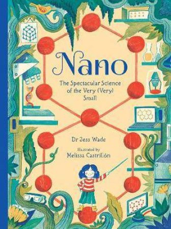 Nano: The Spectacular Science Of The Very (Very) Small by Jess Wade & Melissa Castrillón