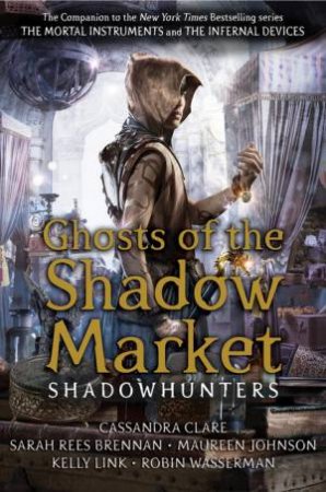 Ghosts Of The Shadow Market by Cassandra Clare & Sarah Rees Brennan