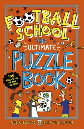 Football School: The Ultimate Puzzle Book: 100 Brilliant Brain-teasers by Alex Bellos & Ben Lyttleton & Spike Gerrell