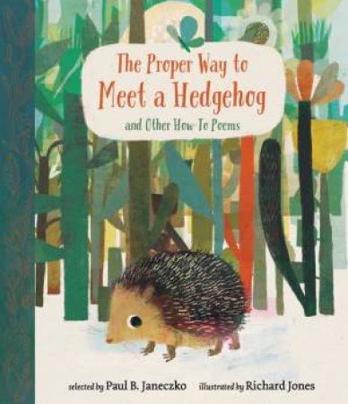 The Proper Way To Meet A Hedgehog And Other How-To Poems by Paul B. Janeczko & Richard Jones