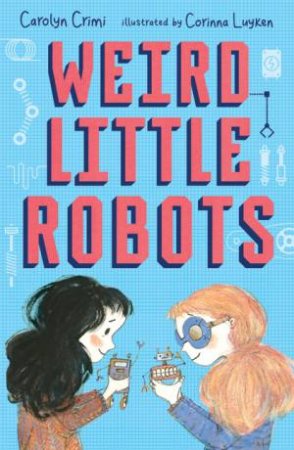 Weird Little Robots by Carolyn Crimi & Corinna Luyken