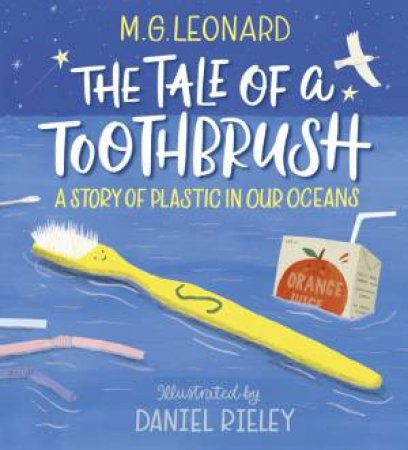 The Tale Of A Toothbrush: What Plastics Are Doing by M.G. Leonard & Daniel Rieley