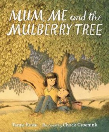 Mum, Me And The Mulberry Tree by Tanya Rosie & Chuck Groenink