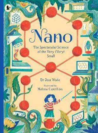 Nano: The Spectacular Science Of The Very (Very) Small by Jess Wade & Melissa Castrilln