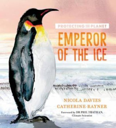 Protecting the Planet: Emperor of the Ice by Nicola Davies & Catherine Rayner