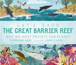 Let's Save The Great Barrier Reef: Why We Must Protect Our Planet by Catherine Barr & Jean Claude