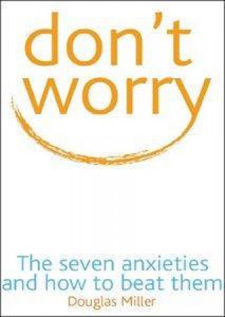 Don't Worry: The Seven Anxieties And How To Beat Them by Douglas Miller