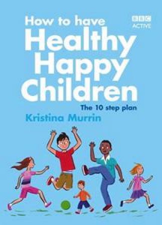 How To Have Healthy, Happy Children: The 10 Step Plan by Kristina Murrin