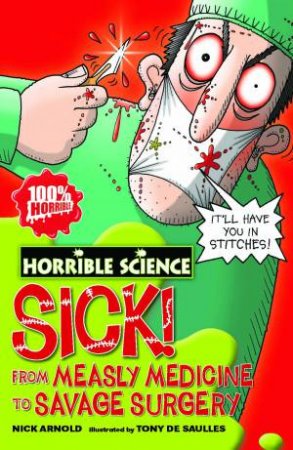 Horrible Science: Sick! From Measly Medicine to Savage Surgery by Nick Arnold