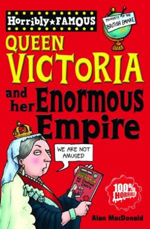 Horribly Famous: Queen Victoria and Her Enormous Empire by Alan MacDonald