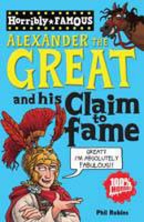 Horribly Famous: Alexander the Great and His Claim to Fame by Phil Robins