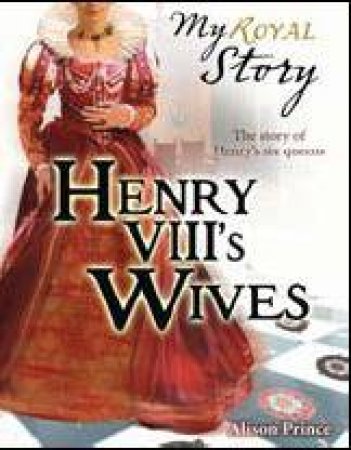 My Royal Story: Henry VIII's Wives by Alison Prince