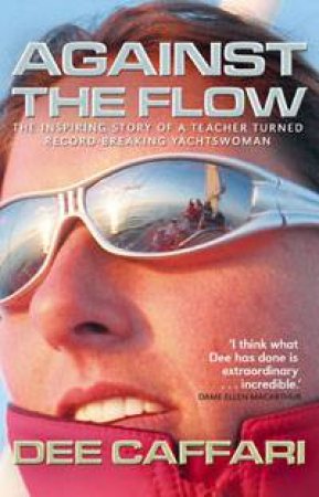 Against the Flow: The inspiring story of a record breaking yachtswoman by Dee Caffari